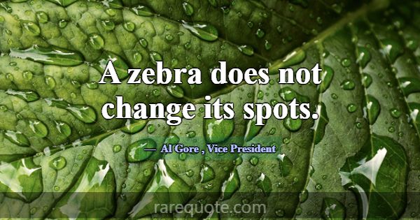 A zebra does not change its spots.... -Al Gore