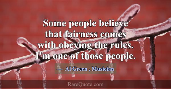 Some people believe that fairness comes with obeyi... -Al Green