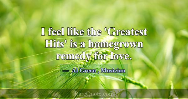 I feel like the 'Greatest Hits' is a homegrown rem... -Al Green