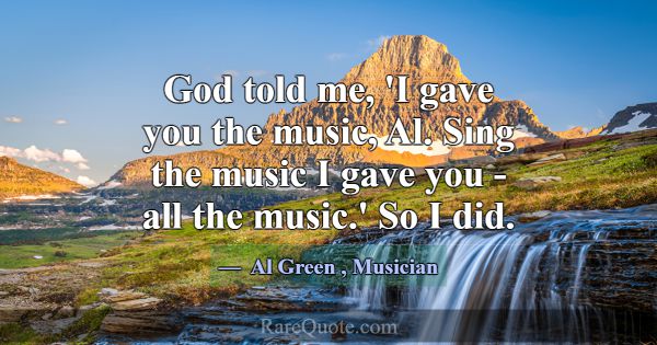 God told me, 'I gave you the music, Al. Sing the m... -Al Green