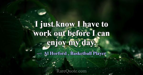 I just know I have to work out before I can enjoy ... -Al Horford