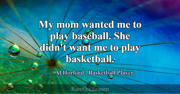 My mom wanted me to play baseball. She didn't want... -Al Horford