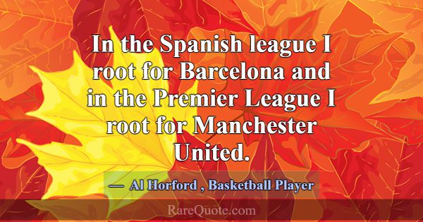 In the Spanish league I root for Barcelona and in ... -Al Horford