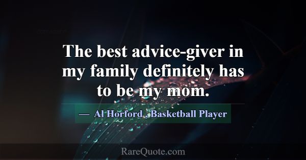 The best advice-giver in my family definitely has ... -Al Horford
