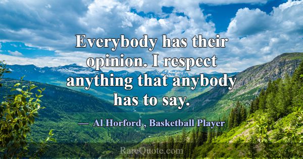 Everybody has their opinion. I respect anything th... -Al Horford