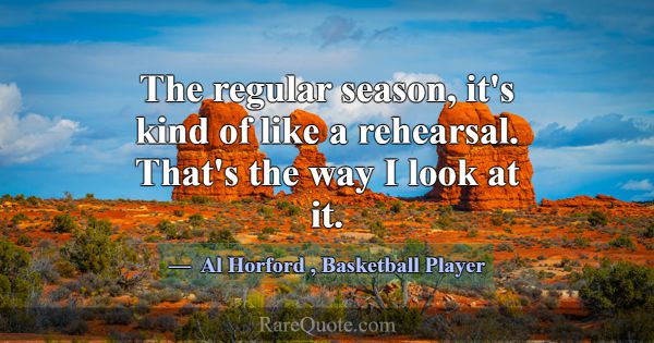 The regular season, it's kind of like a rehearsal.... -Al Horford