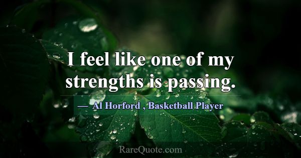 I feel like one of my strengths is passing.... -Al Horford