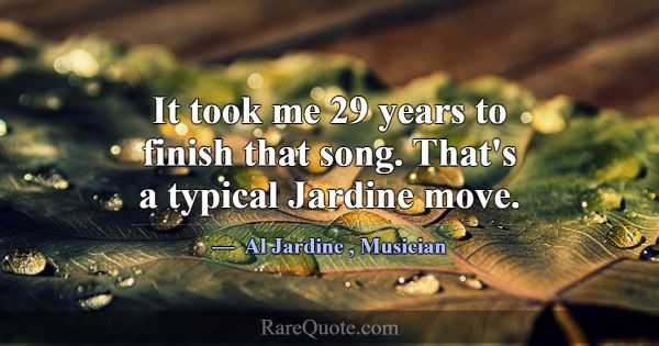 It took me 29 years to finish that song. That's a ... -Al Jardine
