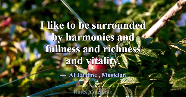 I like to be surrounded by harmonies and fullness ... -Al Jardine