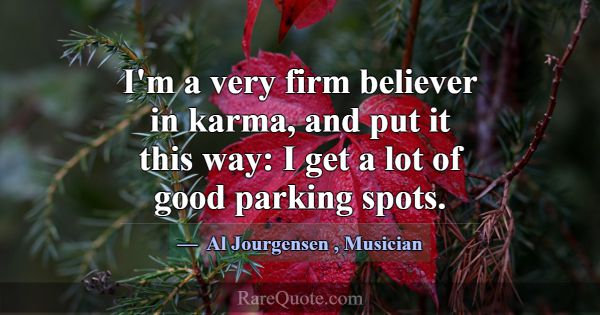 I'm a very firm believer in karma, and put it this... -Al Jourgensen