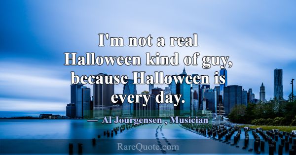 I'm not a real Halloween kind of guy, because Hall... -Al Jourgensen