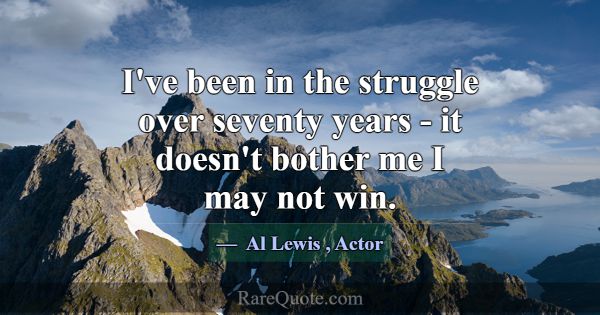 I've been in the struggle over seventy years - it ... -Al Lewis