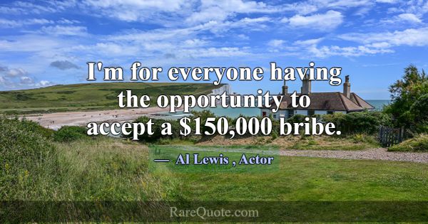 I'm for everyone having the opportunity to accept ... -Al Lewis