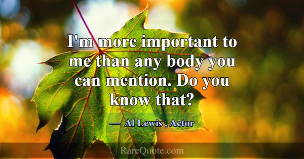 I'm more important to me than any body you can men... -Al Lewis