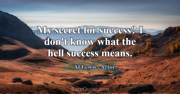 My secret for success? I don't know what the hell ... -Al Lewis