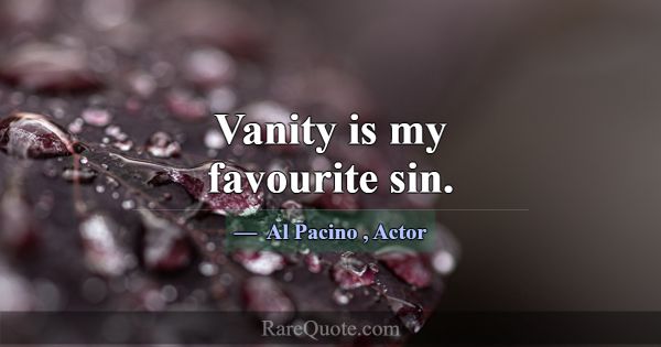 Vanity is my favourite sin.... -Al Pacino