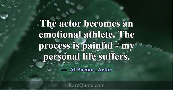 The actor becomes an emotional athlete. The proces... -Al Pacino