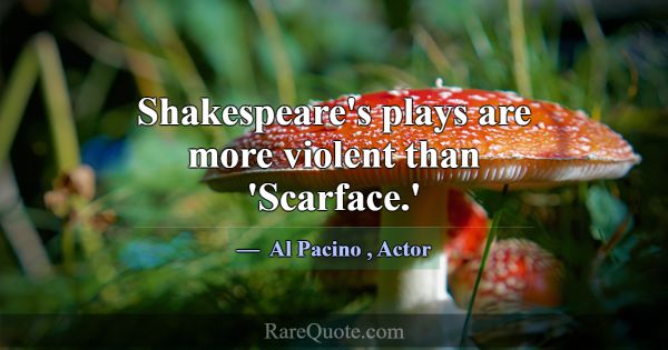 Shakespeare's plays are more violent than 'Scarfac... -Al Pacino