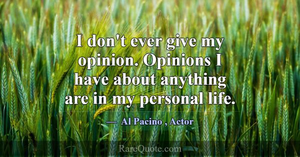 I don't ever give my opinion. Opinions I have abou... -Al Pacino