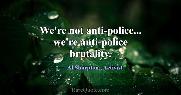 We're not anti-police... we're anti-police brutali... -Al Sharpton