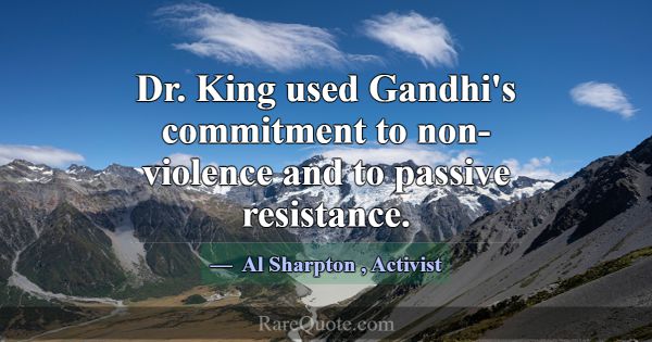 Dr. King used Gandhi's commitment to non-violence ... -Al Sharpton