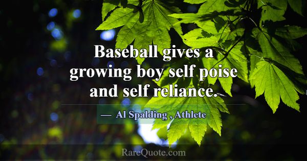 Baseball gives a growing boy self poise and self r... -Al Spalding