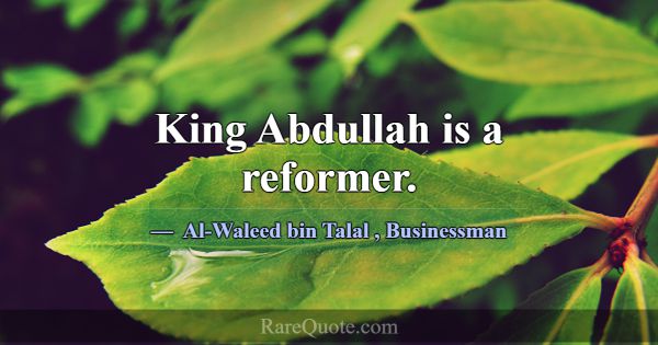 King Abdullah is a reformer.... -Al-Waleed bin Talal