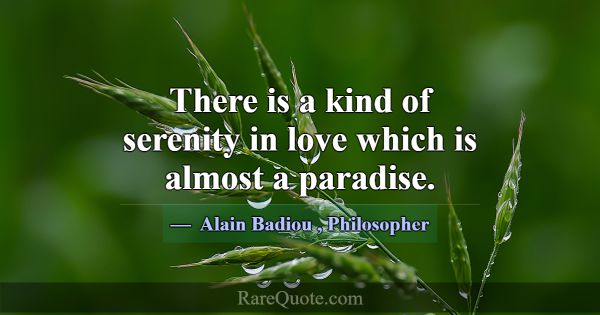 There is a kind of serenity in love which is almos... -Alain Badiou