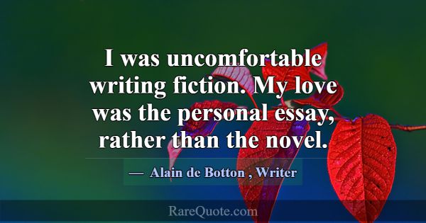 I was uncomfortable writing fiction. My love was t... -Alain de Botton