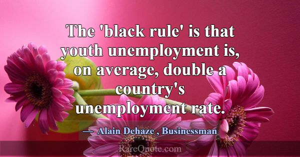 The 'black rule' is that youth unemployment is, on... -Alain Dehaze