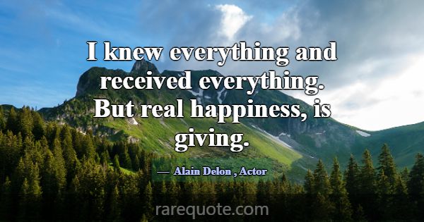 I knew everything and received everything. But rea... -Alain Delon