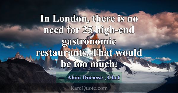 In London, there is no need for 25 high-end gastro... -Alain Ducasse