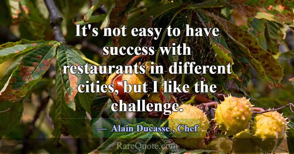 It's not easy to have success with restaurants in ... -Alain Ducasse