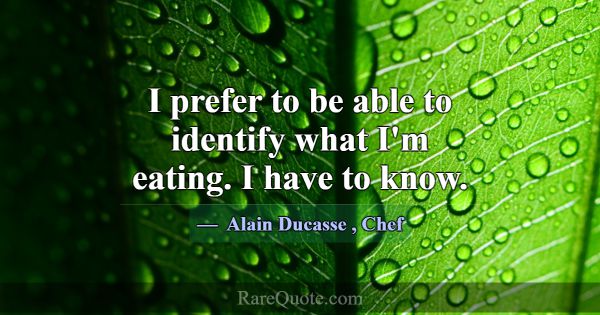 I prefer to be able to identify what I'm eating. I... -Alain Ducasse