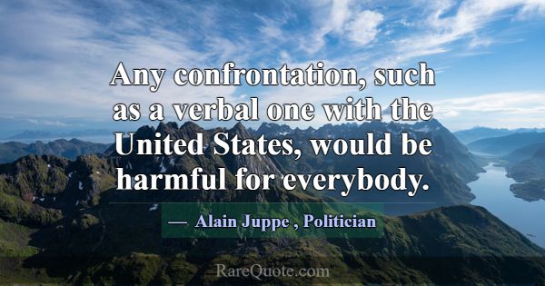 Any confrontation, such as a verbal one with the U... -Alain Juppe