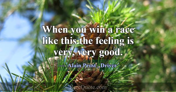 When you win a race like this the feeling is very,... -Alain Prost