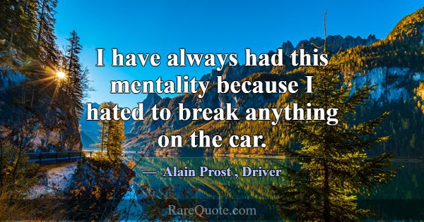 I have always had this mentality because I hated t... -Alain Prost