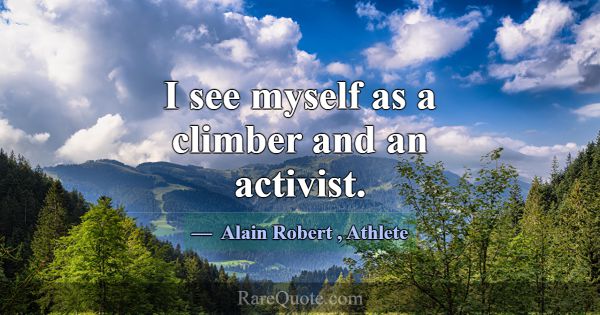 I see myself as a climber and an activist.... -Alain Robert