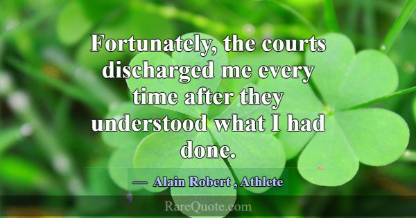 Fortunately, the courts discharged me every time a... -Alain Robert