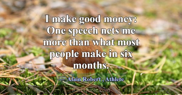 I make good money: One speech nets me more than wh... -Alain Robert