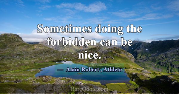 Sometimes doing the forbidden can be nice.... -Alain Robert
