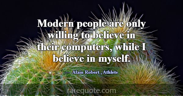 Modern people are only willing to believe in their... -Alain Robert