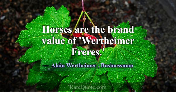 Horses are the brand value of 'Wertheimer Freres.'... -Alain Wertheimer