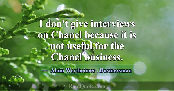 I don't give interviews on Chanel because it is no... -Alain Wertheimer