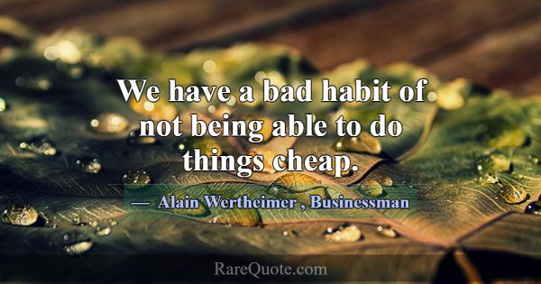 We have a bad habit of not being able to do things... -Alain Wertheimer