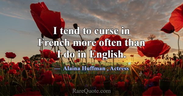 I tend to curse in French more often than I do in ... -Alaina Huffman