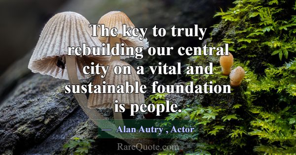 The key to truly rebuilding our central city on a ... -Alan Autry