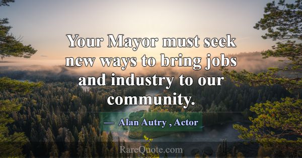 Your Mayor must seek new ways to bring jobs and in... -Alan Autry