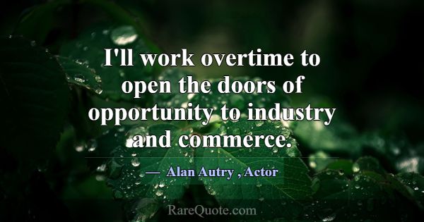 I'll work overtime to open the doors of opportunit... -Alan Autry