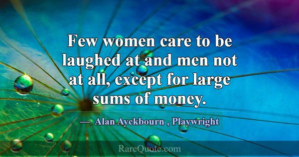 Few women care to be laughed at and men not at all... -Alan Ayckbourn
